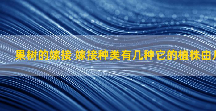 果树的嫁接 嫁接种类有几种它的植株由几部分组成